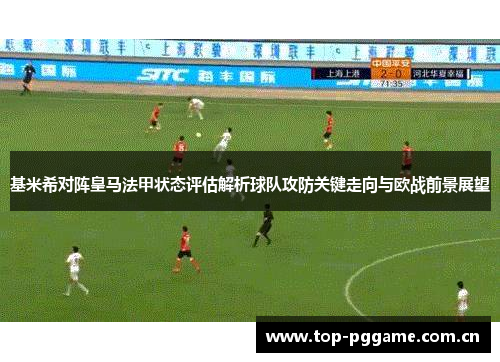 基米希对阵皇马法甲状态评估解析球队攻防关键走向与欧战前景展望 基米希对阵皇马法甲状态评估解析球队攻防关键走向与欧战前景展望