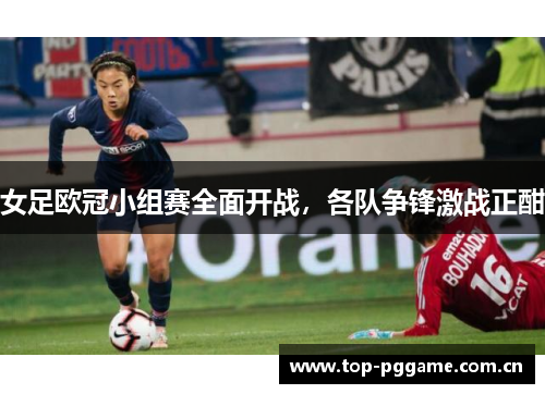 女足欧冠小组赛全面开战,各队争锋激战正酣 女足欧冠小组赛全面开战,各队争锋激战正酣